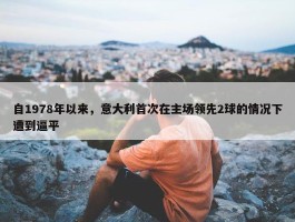 自1978年以来，意大利首次在主场领先2球的情况下遭到逼平