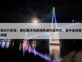 埃尔什尼克：我们再次为防线失误付出代价，但不会改变风格