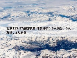 北京113-97战胜宁波 球员评价：6人满分，3人及格，3人崩盘