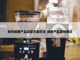 如何减肥产品运营方案范文 减肥产品营销模式