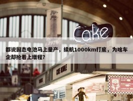 都说固态电池马上量产，续航1000km打底，为啥车企却抢着上增程？