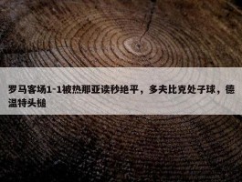 罗马客场1-1被热那亚读秒绝平，多夫比克处子球，德温特头槌