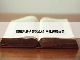 深圳产品运营怎么样 产品运营公司