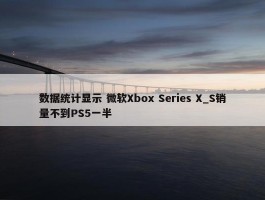 数据统计显示 微软Xbox Series X_S销量不到PS5一半