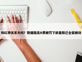 和红牌关系大吗？数据指出B费被罚下前曼联已全面被动