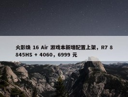 火影焕 16 Air 游戏本新增配置上架，R7 8845HS + 4060，6999 元