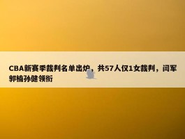 CBA新赛季裁判名单出炉，共57人仅1女裁判，闫军郭楠孙健领衔