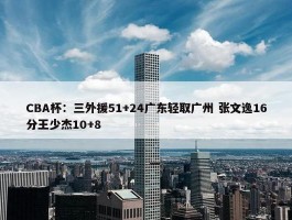 CBA杯：三外援51+24广东轻取广州 张文逸16分王少杰10+8