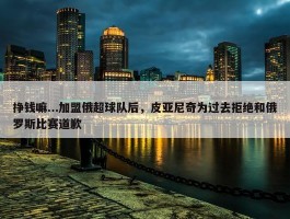 挣钱嘛...加盟俄超球队后，皮亚尼奇为过去拒绝和俄罗斯比赛道歉