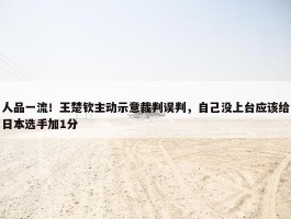 人品一流！王楚钦主动示意裁判误判，自己没上台应该给日本选手加1分