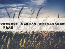 全红婵实力宠粉，细节体现人品，难怪有那么多人喜欢她，网友大赞