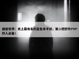 魔兽世界：史上最有名的蓝色单手剑，第二把野外PVP秒人必备！