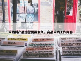 采销到产品运营需要多久，商品采销工作内容