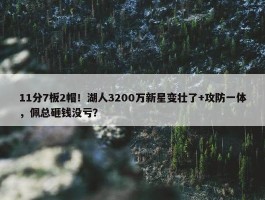 11分7板2帽！湖人3200万新星变壮了+攻防一体，佩总砸钱没亏？