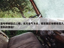 潘粤明被疑已二婚，女方名气不大，娱乐圈还有哪些出人意料的情侣？