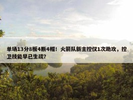 单场13分8板4断4帽！火箭队新主控仅1次助攻，控卫技能早已生疏？