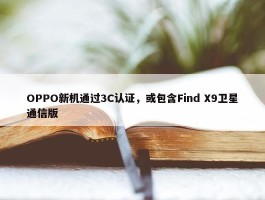 OPPO新机通过3C认证，或包含Find X9卫星通信版