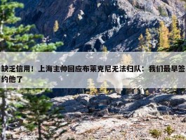 缺乏信用！上海主帅回应布莱克尼无法归队：我们最早签约他了