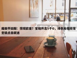 魔兽怀旧服：惊现欧皇？宝箱开出5千G，绿色始祖幼龙坐骑点击就送