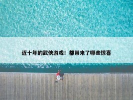 近十年的武侠游戏！都带来了哪些惊喜