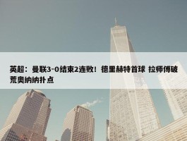 英超：曼联3-0结束2连败！德里赫特首球 拉师傅破荒奥纳纳扑点