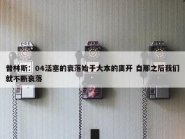 普林斯：04活塞的衰落始于大本的离开 自那之后我们就不断衰落