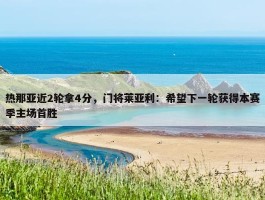 热那亚近2轮拿4分，门将莱亚利：希望下一轮获得本赛季主场首胜