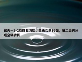 钱天一3-2险胜石洵瑶，晋级女单16强，第二局罚分成全场转折