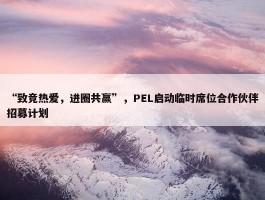 “致竞热爱，进圈共赢”，PEL启动临时席位合作伙伴招募计划