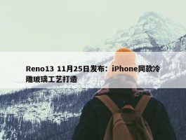 Reno13 11月25日发布：iPhone同款冷雕玻璃工艺打造