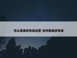 怎么做美团电商运营 如何做美团电商