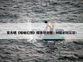 官方晒《暗喻幻想》媒体评分图：M站必玩认证！