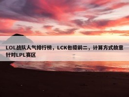 LOL战队人气排行榜，LCK包揽前二，计算方式故意针对LPL赛区