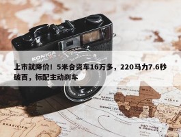 上市就降价！5米合资车16万多，220马力7.6秒破百，标配主动刹车