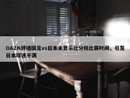 DAZN转播国足vs日本未显示比分和比赛时间，引发日本球迷不满