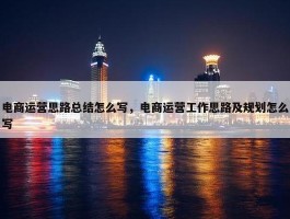 电商运营思路总结怎么写，电商运营工作思路及规划怎么写