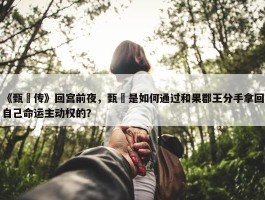 《甄嬛传》回宫前夜，甄嬛是如何通过和果郡王分手拿回自己命运主动权的？