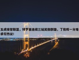 五虎接管联盟，特罗塞连续三站笑傲群雄，丁俊晖一分难求引热议！