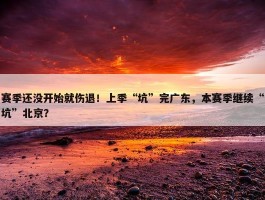 赛季还没开始就伤退！上季“坑”完广东，本赛季继续“坑”北京？