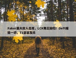 Faker最大敌人出现，LCK舞王回归！Deft摧毁一切，T1瑟瑟发抖