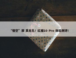 “悟空”屏 真无孔！红魔10 Pro 体验测评！