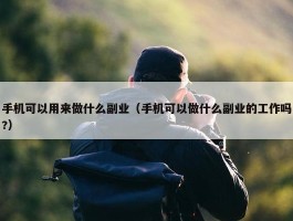 手机可以用来做什么副业（手机可以做什么副业的工作吗?）