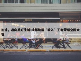 加速，通向美好生活!成都轨道“驶入”王者荣耀全国大赛