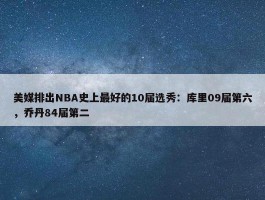 美媒排出NBA史上最好的10届选秀：库里09届第六，乔丹84届第二