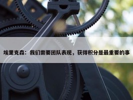 埃里克森：我们需要团队表现，获得积分是最重要的事