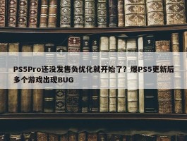 PS5Pro还没发售负优化就开始了？爆PS5更新后多个游戏出现BUG