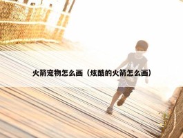 火箭宠物怎么画（炫酷的火箭怎么画）