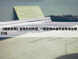 《魔兽世界》宣布针对外挂_一键宏等内容开启专项治理行动