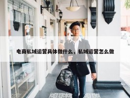 电商私域运营具体做什么，私域运营怎么做