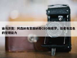 迪马济奥：阿森纳有意摩纳哥CEO斯库罗，后者有出色的管理能力